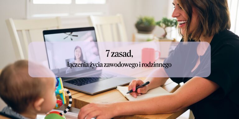 7 zasad łączenia życia rodzinnego i zawodowego