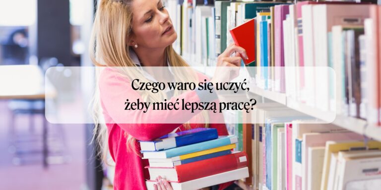 Czego warto się uczyć, żeby mieć lepszą pracę?
