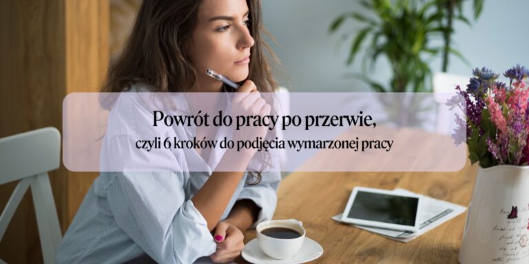 Jak wrócić na rynek pracy po przerwie – 6 kroków do wymarzonej pracy!