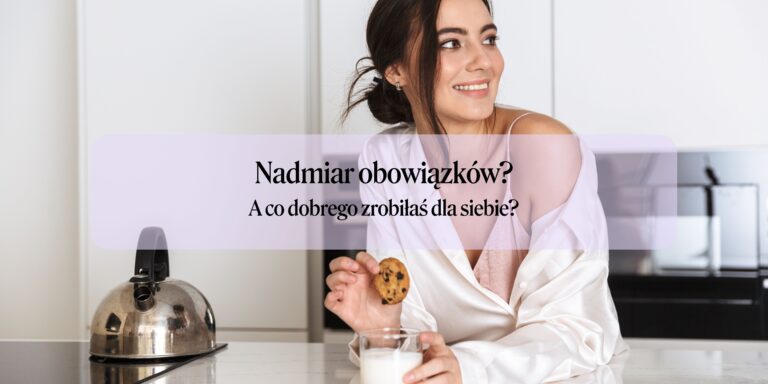 Nadmiar obowiązków? A co dobrego zrobiłaś dla siebie dzisiaj?