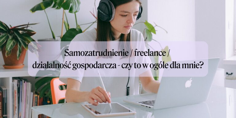 Samozatrudnienie / freelance / działalność gospodarcza – czy to w ogóle dla mnie?