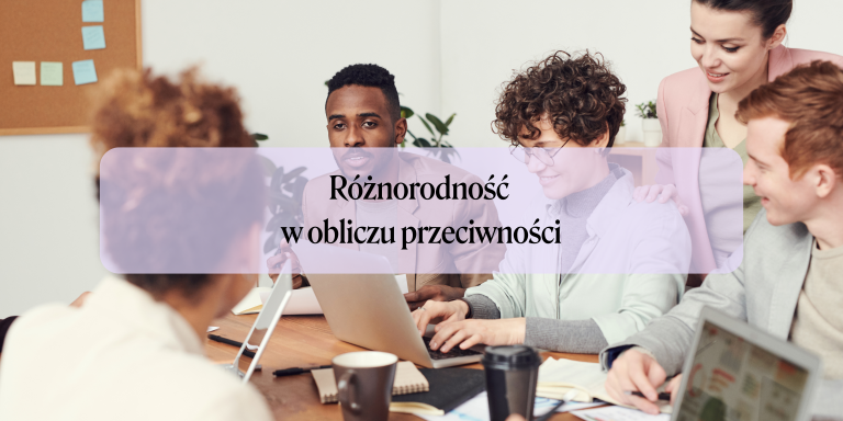Różnorodność w obliczu przeciwności – jak świadomie kontynuować działania DEI w organizacji?