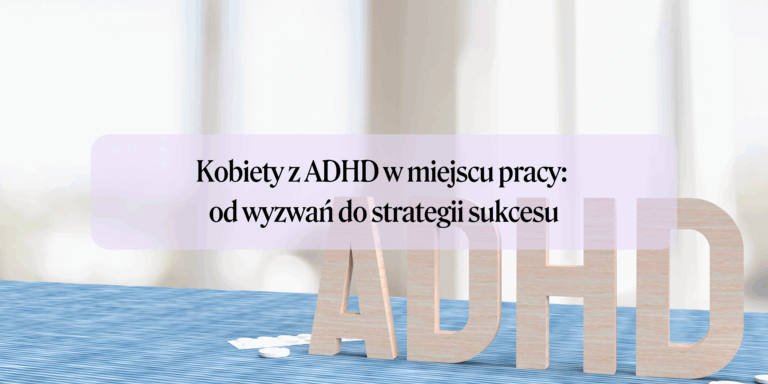 Kobiety z ADHD w miejscu pracy: od wyzwań do strategii sukcesu