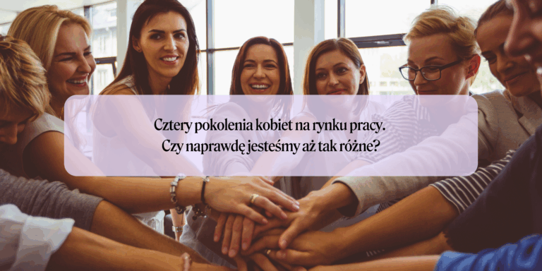 Cztery pokolenia kobiet na rynku pracy. Czy naprawdę jesteśmy aż tak różne?