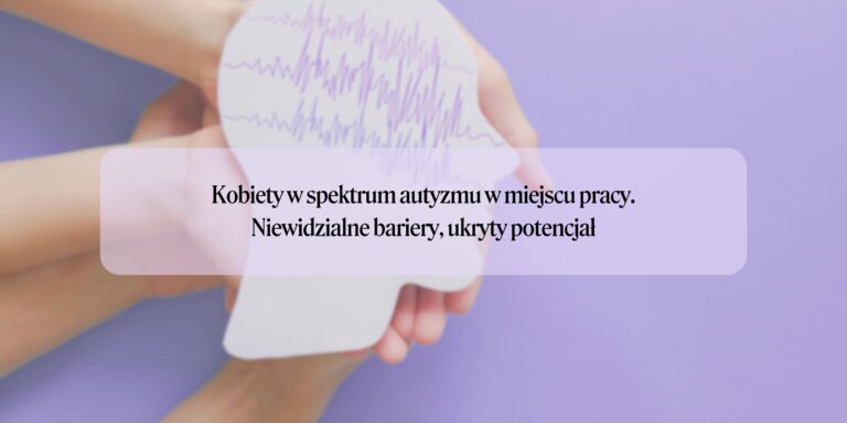 Kobiety w spektrum autyzmu w miejscu pracy: niewidzialne bariery, ukryty potencjał