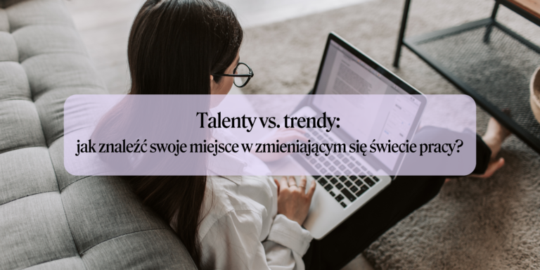 Talenty vs. trendy: jak znaleźć swoje miejsce w zmieniającym się świecie pracy